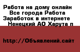 Работа на дому-онлайн - Все города Работа » Заработок в интернете   . Ненецкий АО,Харута п.